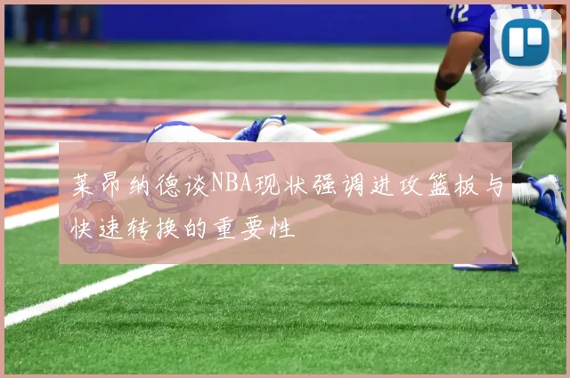 莱昂纳德谈NBA现状强调进攻篮板与快速转换的重要性