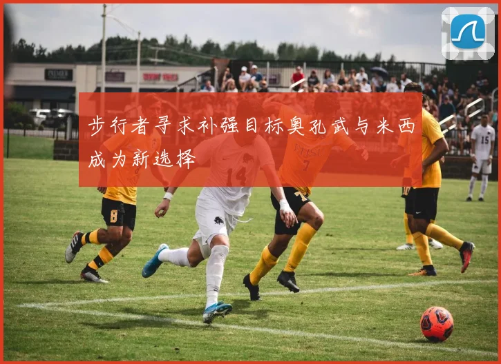 步行者寻求补强目标奥孔武与米西成为新选择
