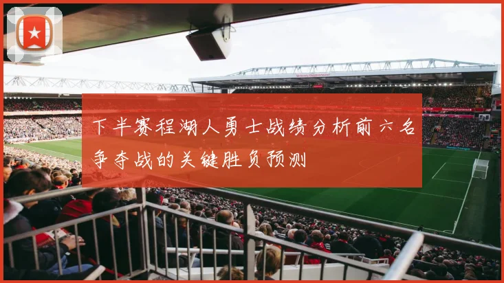 下半赛程湖人勇士战绩分析前六名争夺战的关键胜负预测