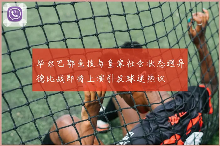 毕尔巴鄂竞技与皇家社会状态迥异德比战即将上演引发球迷热议