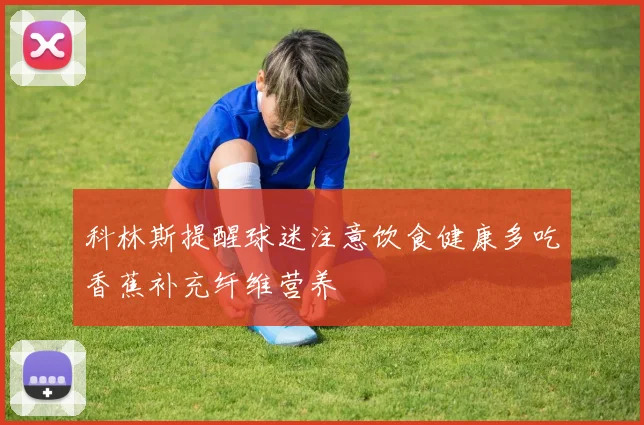 科林斯提醒球迷注意饮食健康多吃香蕉补充纤维营养