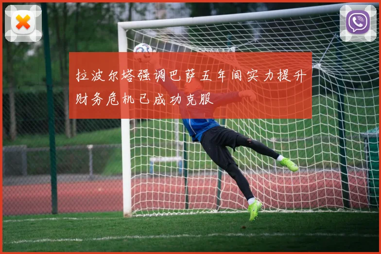 拉波尔塔强调巴萨五年间实力提升财务危机已成功克服