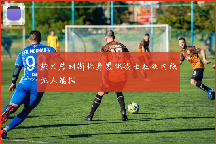 热火詹姆斯化身黑化战士狂砍内线无人能挡