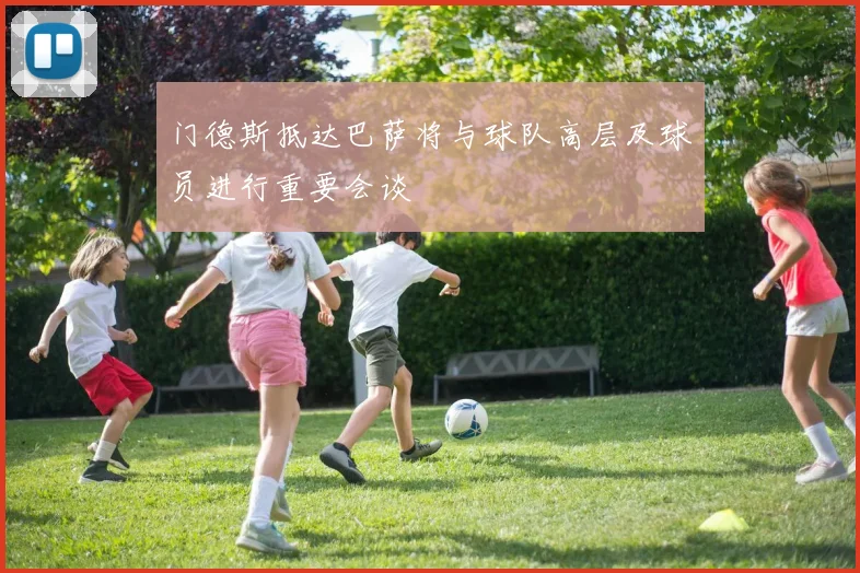 门德斯抵达巴萨将与球队高层及球员进行重要会谈
