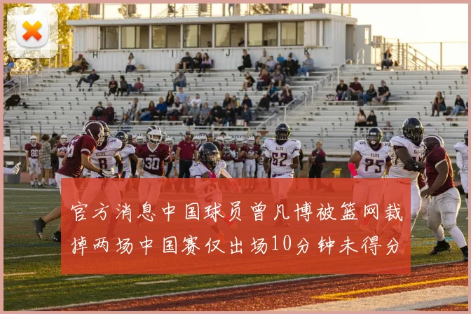 官方消息中国球员曾凡博被篮网裁掉两场中国赛仅出场10分钟未得分