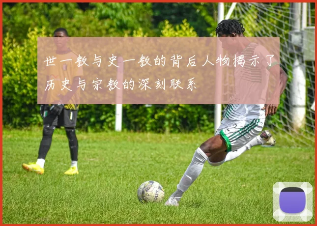 世一教与史一教的背后人物揭示了历史与宗教的深刻联系