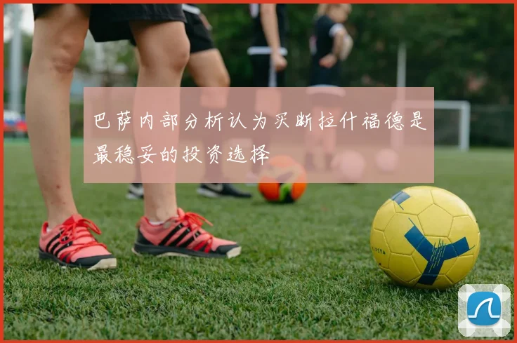 巴萨内部分析认为买断拉什福德是最稳妥的投资选择