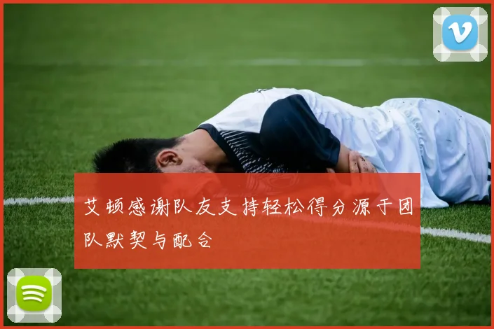 艾顿感谢队友支持轻松得分源于团队默契与配合