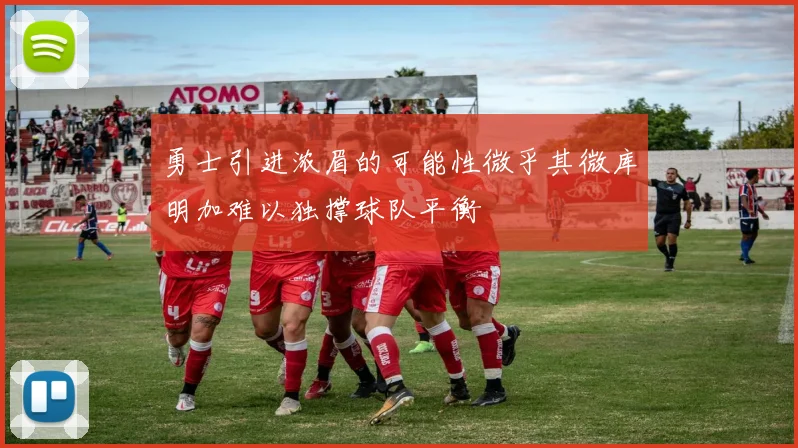 勇士引进浓眉的可能性微乎其微库明加难以独撑球队平衡