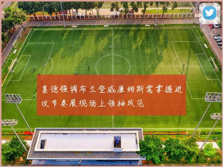 基德强调布兰登威廉姆斯需掌握进攻节奏展现场上领袖风范