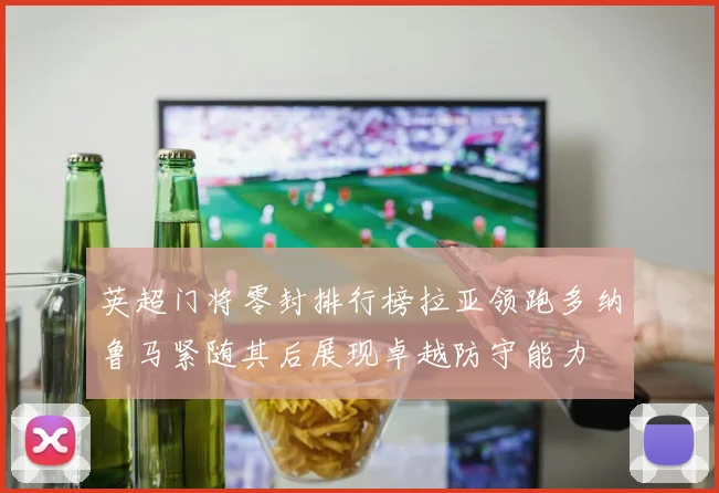 英超门将零封排行榜拉亚领跑多纳鲁马紧随其后展现卓越防守能力