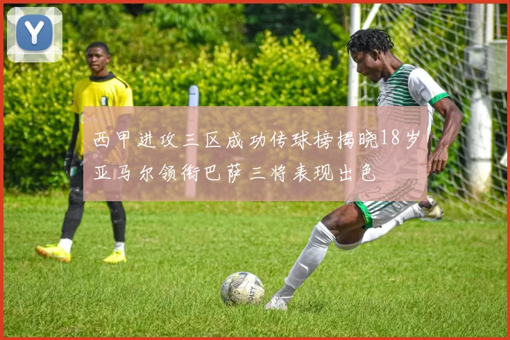 西甲进攻三区成功传球榜揭晓18岁亚马尔领衔巴萨三将表现出色