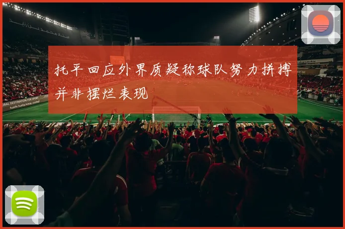 托平回应外界质疑称球队努力拼搏并非摆烂表现